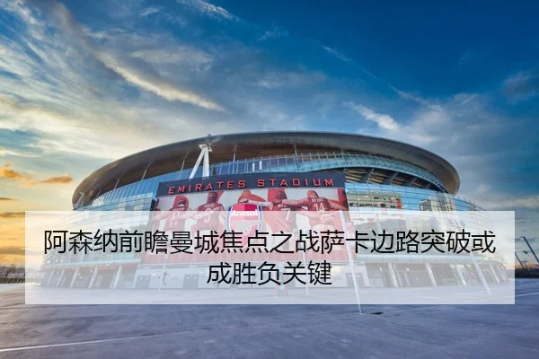 阿森纳前瞻曼城焦点之战萨卡边路突破或成胜负关键