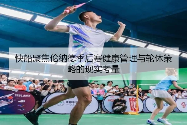 快船聚焦伦纳德季后赛健康管理与轮休策略的现实考量