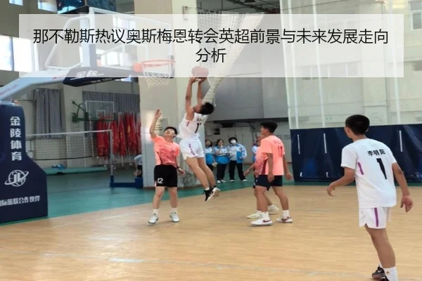 那不勒斯热议奥斯梅恩转会英超前景与未来发展走向分析