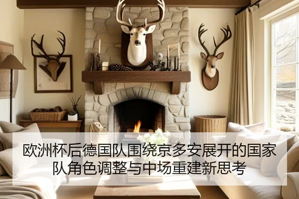 欧洲杯后德国队围绕京多安展开的国家队角色调整与中场重建新思考