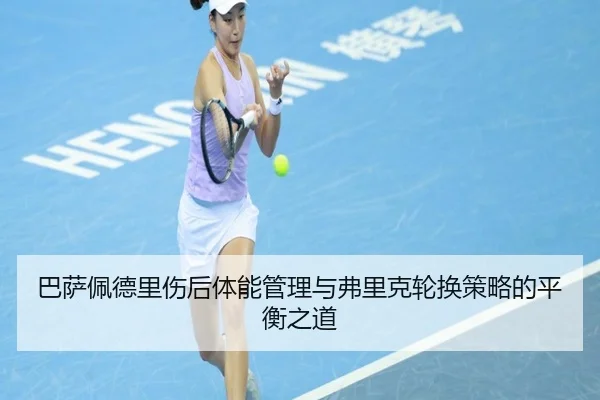巴萨佩德里伤后体能管理与弗里克轮换策略的平衡之道